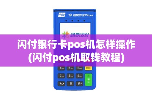 闪付银行卡pos机怎样操作(闪付pos机取钱教程)