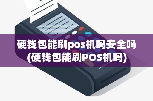 硬钱包能刷pos机吗安全吗(硬钱包能刷POS机吗)