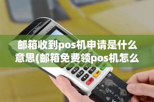 邮箱收到pos机申请是什么意思(邮箱免费领pos机怎么领的)