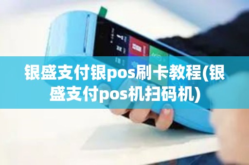 银盛支付银pos刷卡教程(银盛支付pos机扫码机)