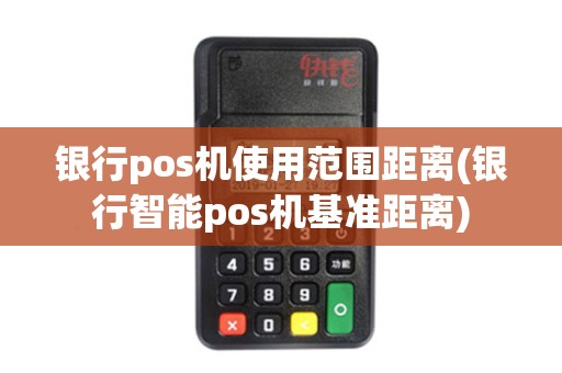 银行pos机使用范围距离(银行智能pos机基准距离)