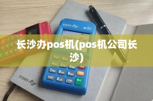 长沙办pos机(pos机公司长沙)