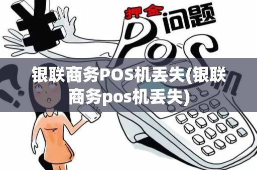 银联商务POS机丢失(银联商务pos机丢失)