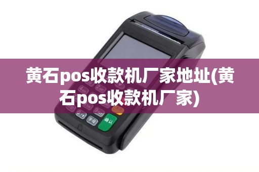 黄石pos收款机厂家地址(黄石pos收款机厂家)