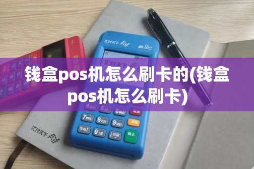 钱盒pos机怎么刷卡的(钱盒pos机怎么刷卡)