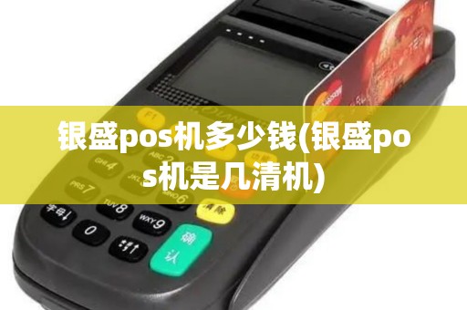银盛pos机多少钱(银盛pos机是几清机)