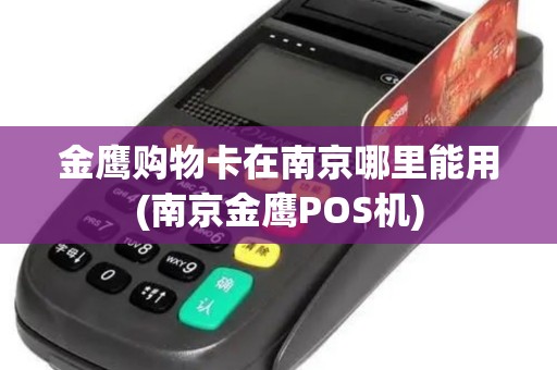 金鹰购物卡在南京哪里能用(南京金鹰POS机)