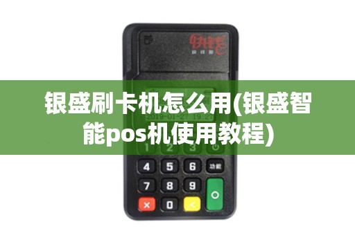 银盛刷卡机怎么用(银盛智能pos机使用教程)
