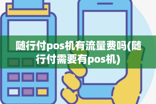 随行付pos机有流量费吗(随行付需要有pos机)