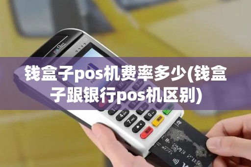 钱盒子pos机费率多少(钱盒子跟银行pos机区别)