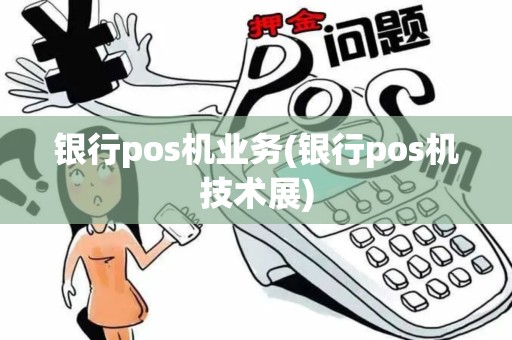 银行pos机业务(银行pos机技术展)