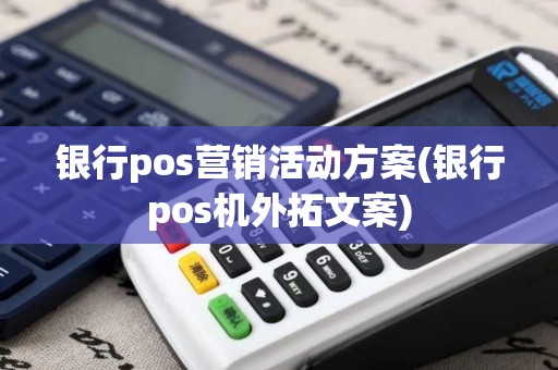银行pos营销活动方案(银行pos机外拓文案)