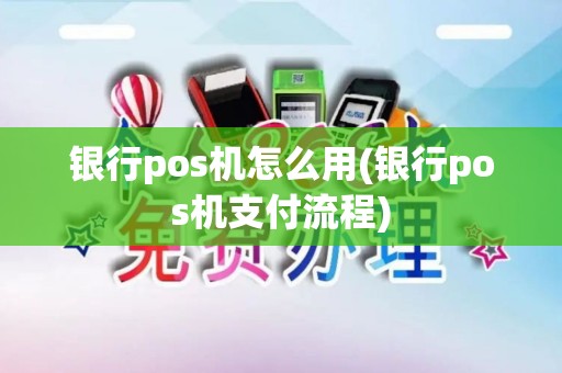 银行pos机怎么用(银行pos机支付流程)