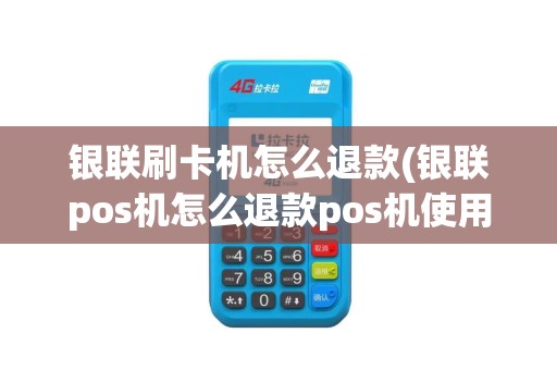 银联刷卡机怎么退款(银联pos机怎么退款pos机使用步骤)