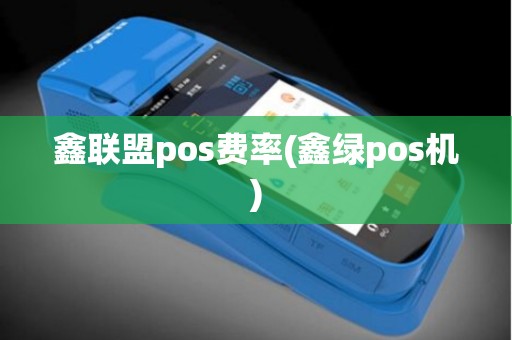 鑫联盟pos费率(鑫绿pos机)