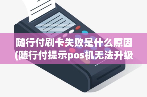 随行付刷卡失败是什么原因(随行付提示pos机无法升级)