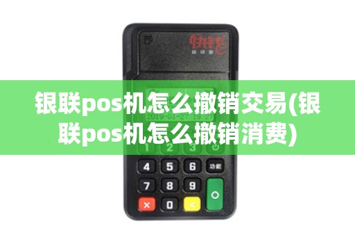 银联pos机怎么撤销交易(银联pos机怎么撤销消费)
