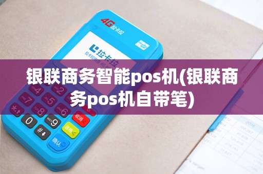 银联商务智能pos机(银联商务pos机自带笔)