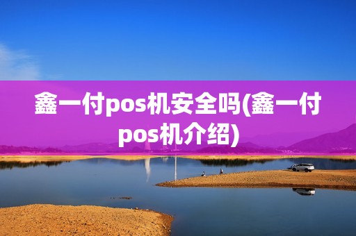 鑫一付pos机安全吗(鑫一付pos机介绍)