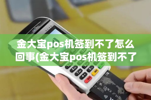 金大宝pos机签到不了怎么回事(金大宝pos机签到不了)