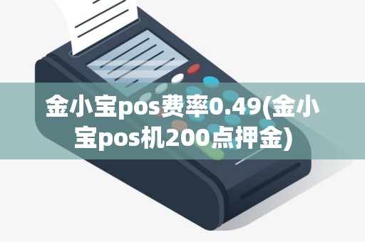 金小宝pos费率0.49(金小宝pos机200点押金)