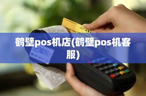 鹤壁pos机店(鹤壁pos机客服)