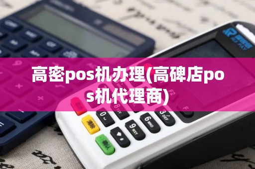 高密pos机办理(高碑店pos机代理商)