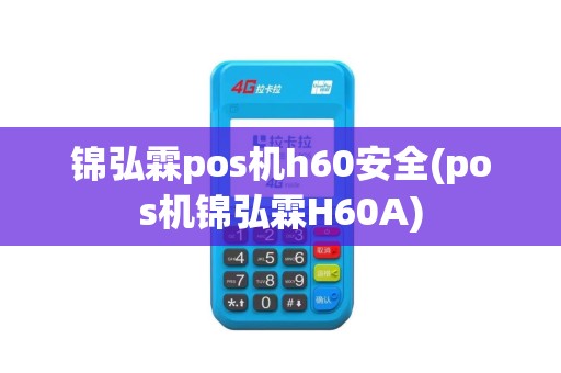 锦弘霖pos机h60安全(pos机锦弘霖H60A)