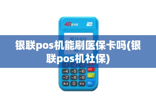 银联pos机能刷医保卡吗(银联pos机社保)