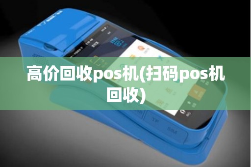 高价回收pos机(扫码pos机回收)