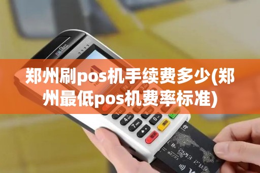 郑州刷pos机手续费多少(郑州最低pos机费率标准)