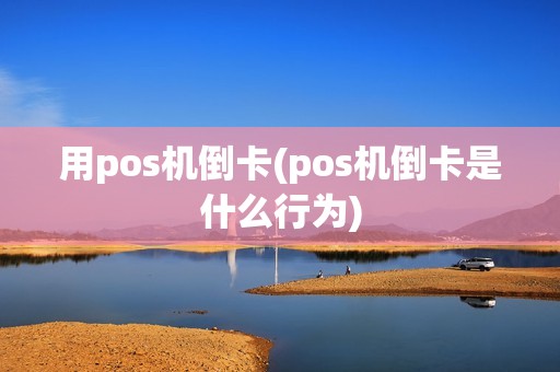用pos机倒卡(pos机倒卡是什么行为)