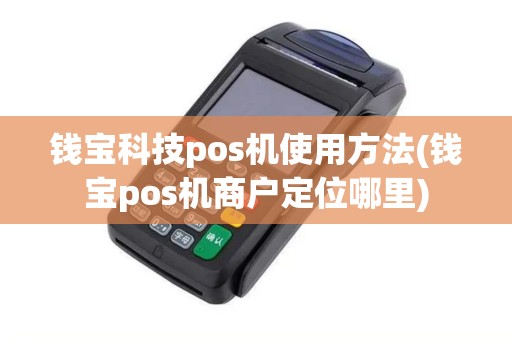 钱宝科技pos机使用方法(钱宝pos机商户定位哪里)