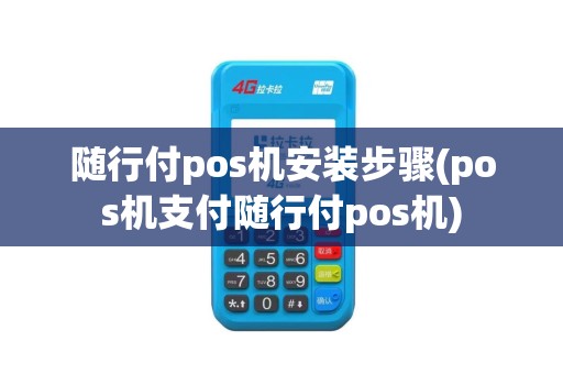 随行付pos机安装步骤(pos机支付随行付pos机)