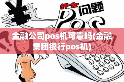 金融公司pos机可靠吗(金融集团银行pos机)