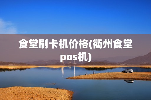 食堂刷卡机价格(衢州食堂pos机)