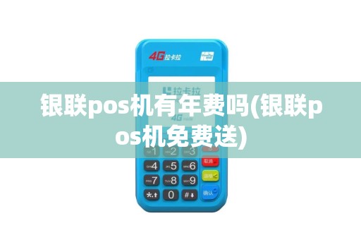 银联pos机有年费吗(银联pos机免费送)