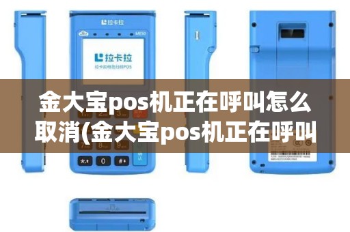 金大宝pos机正在呼叫怎么取消(金大宝pos机正在呼叫)