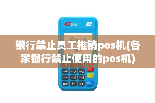 银行禁止员工推销pos机(各家银行禁止使用的pos机)