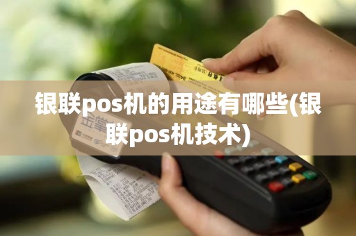 银联pos机的用途有哪些(银联pos机技术)