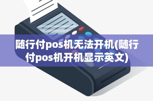 随行付pos机无法开机(随行付pos机开机显示英文)