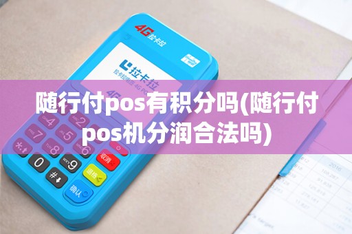 随行付pos有积分吗(随行付pos机分润合法吗)