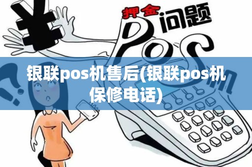 银联pos机售后(银联pos机保修电话)