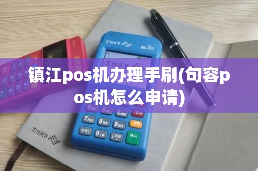 镇江pos机办理手刷(句容pos机怎么申请)