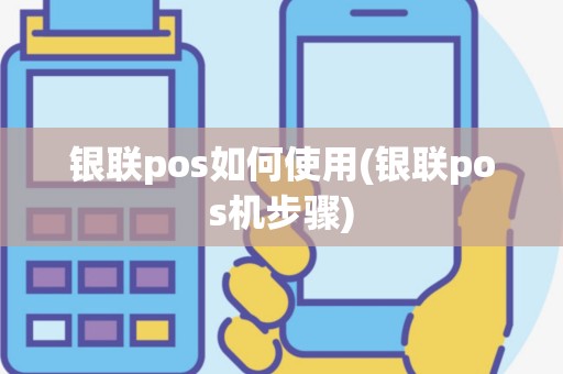 银联pos如何使用(银联pos机步骤)