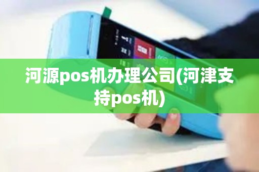 河源pos机办理公司(河津支持pos机)
