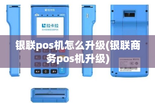 银联pos机怎么升级(银联商务pos机升级)