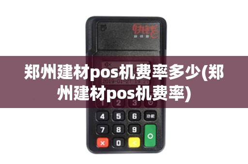 郑州建材pos机费率多少(郑州建材pos机费率)