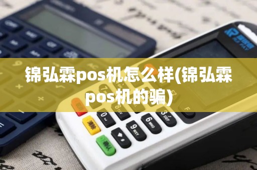 锦弘霖pos机怎么样(锦弘霖pos机的骗)