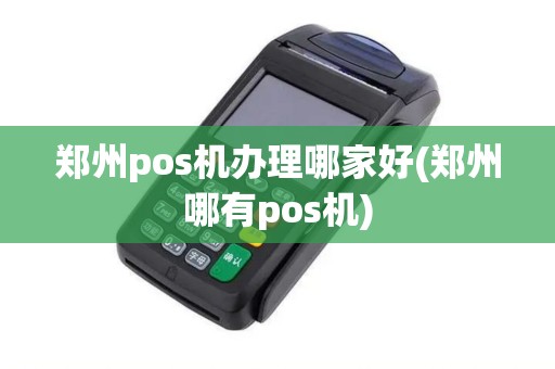 郑州pos机办理哪家好(郑州哪有pos机)